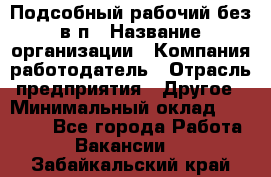 Подсобный рабочий-без в/п › Название организации ­ Компания-работодатель › Отрасль предприятия ­ Другое › Минимальный оклад ­ 16 000 - Все города Работа » Вакансии   . Забайкальский край